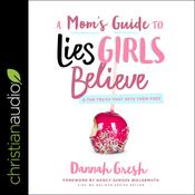A Mom's Guide to Lies Girls Believe by  Dannah Gresh audiobook
