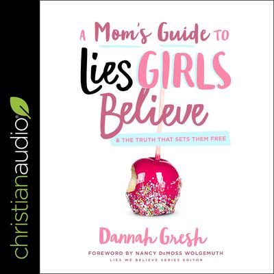 A Mom's Guide to Lies Girls Believe by Dannah Gresh audiobook