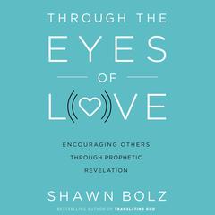 Through the Eyes of Love by Shawn Bolz audiobook