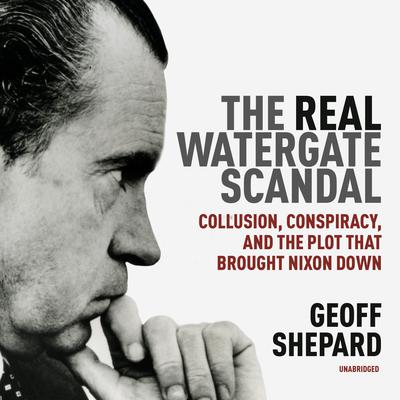 The<i> Real</i> Watergate Scandal by Geoff Shepard audiobook