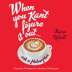 When You Kant Figure It Out, Ask a Philosopher by Marie Robert audiobook