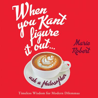 When You Kant Figure It Out, Ask a Philosopher by Marie Robert audiobook
