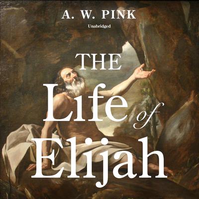 The Life of Elijah by Arthur W. Pink audiobook