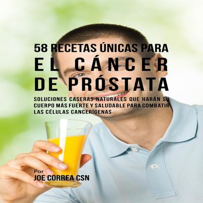 58 Recetas Únicas para el Cáncer de Próstata by Joe Correa CSN audiobook