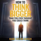 How to Think Bigger Than You Ever Thought You Could Think by  Mark Victor Hansen audiobook