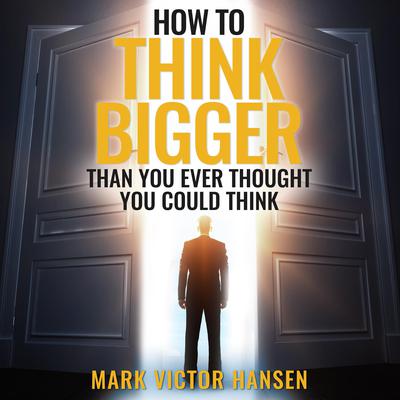 How to Think Bigger Than You Ever Thought You Could Think by Mark Victor Hansen audiobook