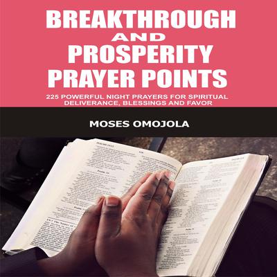 Breakthrough And Prosperity Prayer Points: 225 Powerful Night Prayers For Spiritual Deliverance, Blessings And Favor by Moses Omojola audiobook
