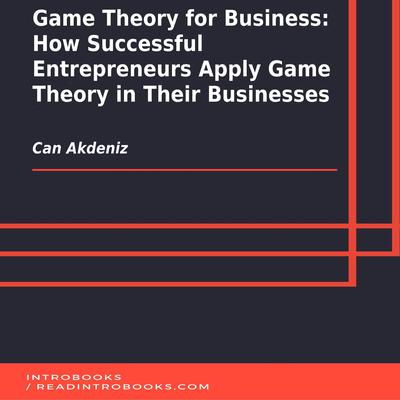 Game Theory for Business: How Successful Entrepreneurs Apply Game Theory in Their Businesses by Can Akdeniz audiobook