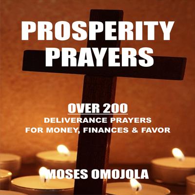 Prosperity Prayers: Over 200 Deliverance Prayers for Money, Finances & Favor by Moses Omojola audiobook