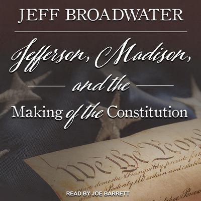 Jefferson, Madison, and the Making of the Constitution by Jeff Broadwater audiobook