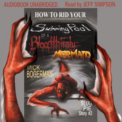 How to Rid Your Swimming Pool of a Bloodthirsty Mermaid by Mick Bogerman audiobook