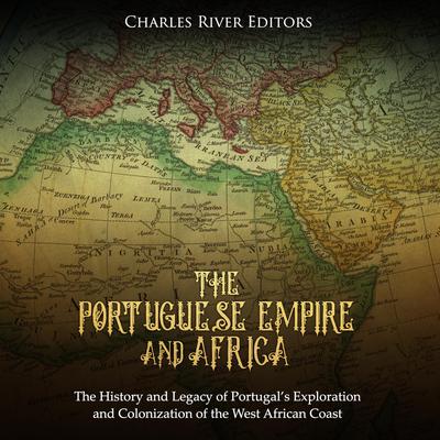 The Portuguese Empire and Africa: The History and Legacy of Portugal’s Exploration and Colonization of the West African Coast by Charles River Editors audiobook