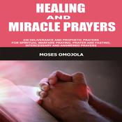 Healing And Miracle Prayers: 230 Deliverance And Prophetic Prayers For Spiritual Warfare Praying, Prayer And Fasting, Intercessory And Answered Prayers by  Moses Omojola audiobook