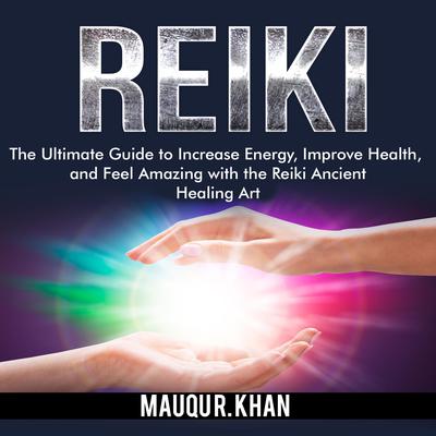 Reiki: The Ultimate Guide to Increase Energy, Improve Health, and Feel Amazing with the Reiki Ancient Healing Art by Mauqu R. Khan audiobook