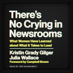 There's No Crying in Newsrooms by Kristin Grady Gilger audiobook