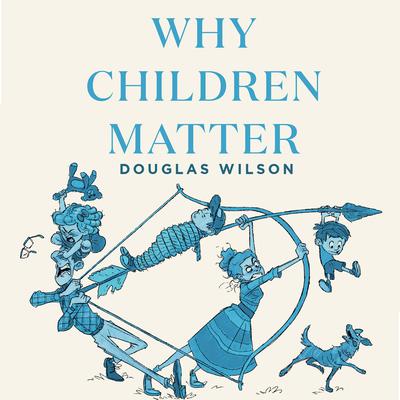 Why Children Matter by Douglas Wilson audiobook
