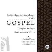 Knowledge, Foreknowledge, and the Gospel by  Douglas Wilson audiobook