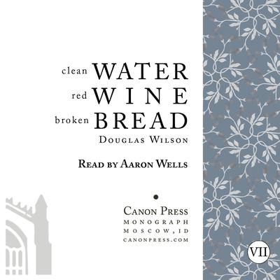 Clean Water, Red Wine, Broken Bread by Douglas Wilson audiobook
