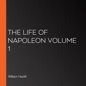 The Life of Napoleon volume 1 by  William Hazlitt audiobook