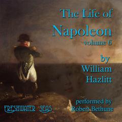 The Life of Napoleon volume 6 by William Hazlitt audiobook