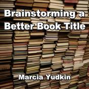 Brainstorming a Better Book Title by  Marcia Yudkin audiobook