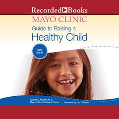 The Mayo Clinic Guide To Raising A Healthy Child, 1st Edition by Angela C. Mattke audiobook
