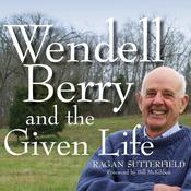 Wendell Berry and the Given Life by  Ragan Sutterfield audiobook