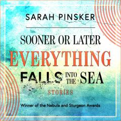 Sooner or Later Everything Falls Into the Sea by Sarah Pinsker audiobook