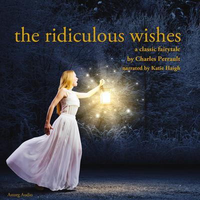 The Ridiculous Wishes by Charles Perrault audiobook