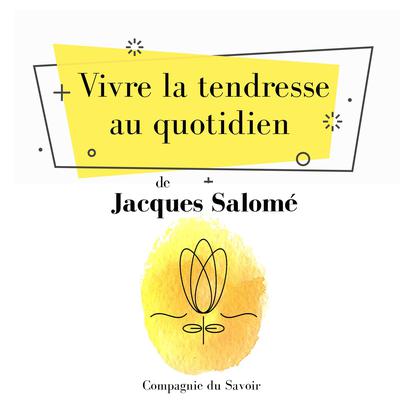 Vivre la tendresse au quotidien by Jacques Salomé audiobook