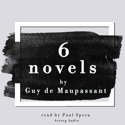 6 Novels by Guy de Maupassant by Guy de Maupassant audiobook