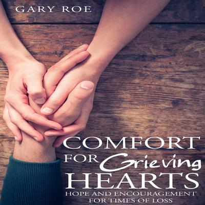 Comfort for Grieving Hearts: Hope and Encouragement for Times of Loss by Gary Roe audiobook