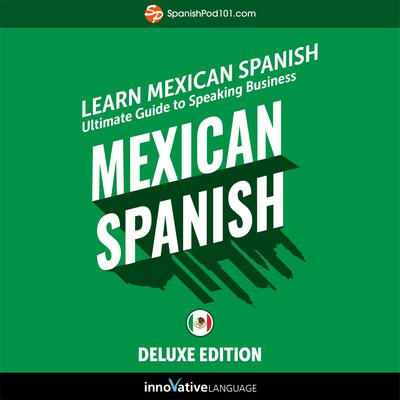 Learn Spanish: Ultimate Guide to Speaking Business Mexican Spanish for Beginners (Deluxe Edition) by Innovative Language Learning audiobook