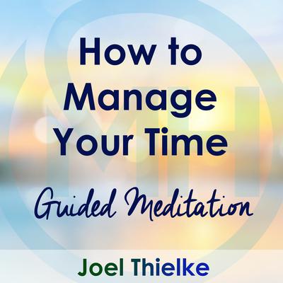 How to Manage Your Time – Guided Meditation by Joel Thielke audiobook