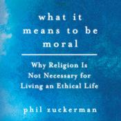 What It Means to Be Moral by  Phil Zuckerman audiobook
