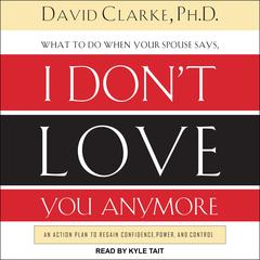 What to Do When He Says, I Don’t Love You Anymore by David E. Clarke audiobook