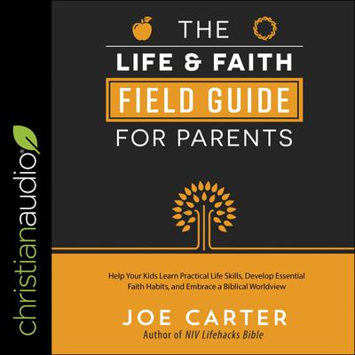 The Life and Faith Field Guide for Parents by Joe Carter audiobook