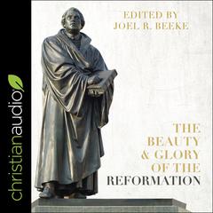 The Beauty and Glory of the Reformation by Joel R. Beeke audiobook