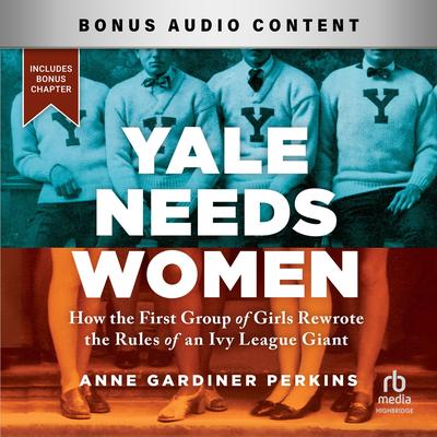 Yale Needs Women by Anne Gardiner Perkins audiobook