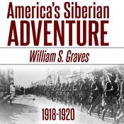 America's Siberian Adventure, 1918-1920 by  William Sidney Graves audiobook