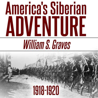 America's Siberian Adventure, 1918-1920 by  William Sidney Graves audiobook