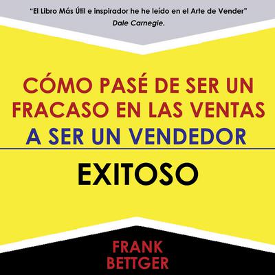 Como Pase De Ser Un Fracaso En Las Ventas - A Ser Un Vendedor - Exitoso by Frank Bettger audiobook