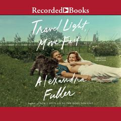 Travel Light, Move Fast by Alexandra Fuller audiobook