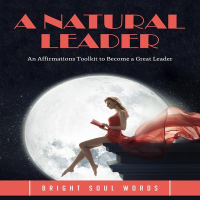 A Natural Leader: An Affirmations Toolkit to Become a Great Leader by Bright Soul Words audiobook