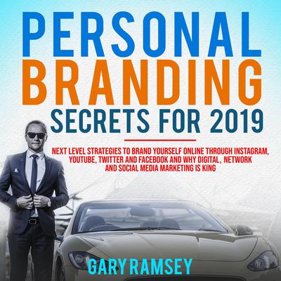 Personal Branding Secrets For 2019: Next Level Strategies to Brand Yourself Online through Instagram, YouTube, Twitter, and Facebook And Why Digital, Network, and Social Media Marketing is King by Gary Ramsey audiobook
