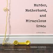 Murder, Motherhood, and Miraculous Grace by  Debra Moerke audiobook