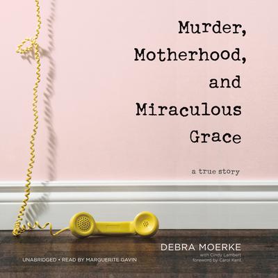 Murder, Motherhood, and Miraculous Grace by Debra Moerke audiobook