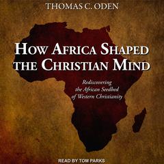 How Africa Shaped the Christian Mind by Thomas C. Oden audiobook