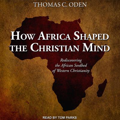 How Africa Shaped the Christian Mind by Thomas C. Oden audiobook