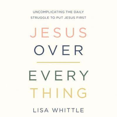 Jesus Over Everything by Lisa Whittle audiobook